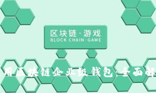 如何选择和使用区块链企业级钱包：全面解析与实用指南