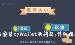 如何解决无法安装tpWallet的问题：详细指南与常见