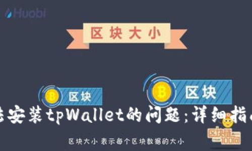 如何解决无法安装tpWallet的问题：详细指南与常见问答