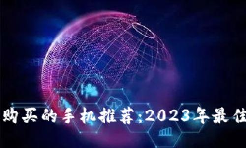 当下最值得购买的手机推荐：2023年最佳手机排行榜