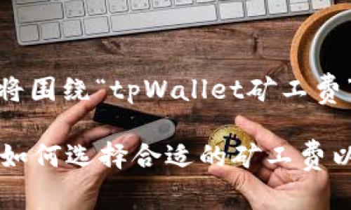 为了提供相关信息，我将围绕“tpWallet矿工费”的主题进行详细介绍。

tpWallet矿工费详解：如何选择合适的矿工费以交易成本