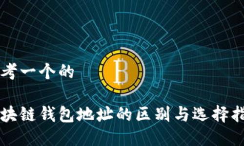 思考一个的

区块链钱包地址的区别与选择指南