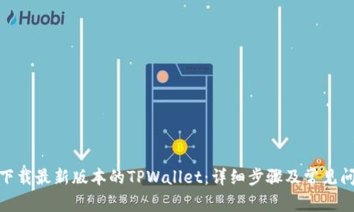 : 如何下载最新版本的TPWallet：详细步骤及常见问题解答