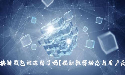 区块链钱包被冻结了吗？揭秘微博动态与用户反应