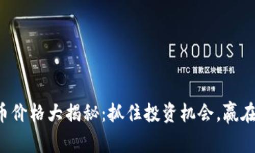 今日虚拟币价格大揭秘：抓住投资机会，赢在数字时代！