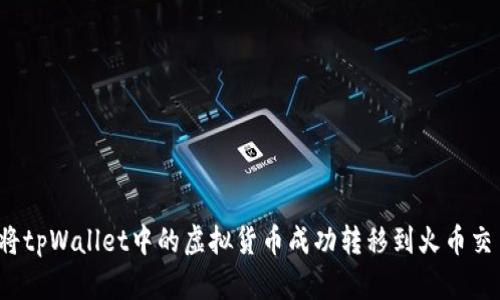 如何将tpWallet中的虚拟货币成功转移到火币交易所？