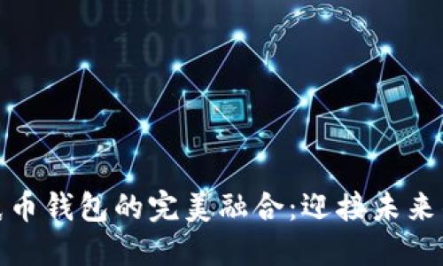 数字货币与纸币钱包的完美融合：迎接未来的支付新时代