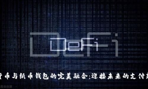 数字货币与纸币钱包的完美融合：迎接未来的支付新时代