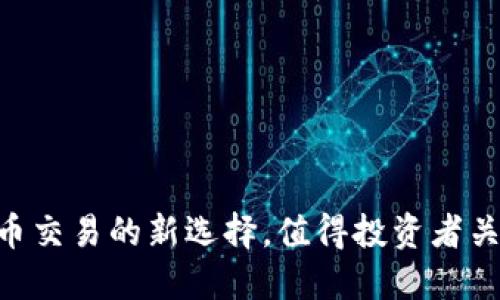 OKEx：数字货币交易的新选择，值得投资者关注的优质平台