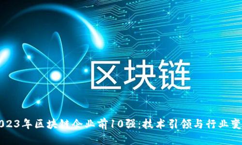 2023年区块链企业前10强：技术引领与行业变革