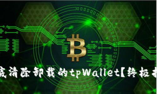 : 如何彻底清除卸载的tpWallet？终极指南与技巧