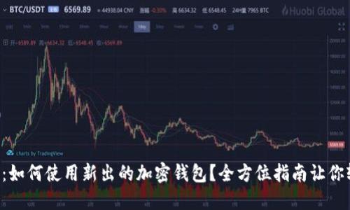 新手必看：如何使用新出的加密钱包？全方位指南让你轻松上手！