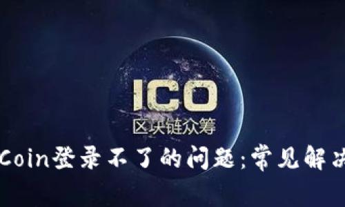 如何解决OKCoin登录不了的问题：常见解决方案与技巧