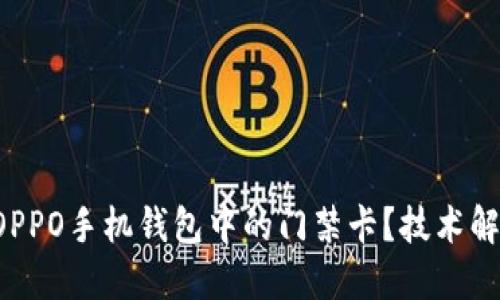 如何快速删除OPPO手机钱包中的门禁卡？技术解锁生活新方式！