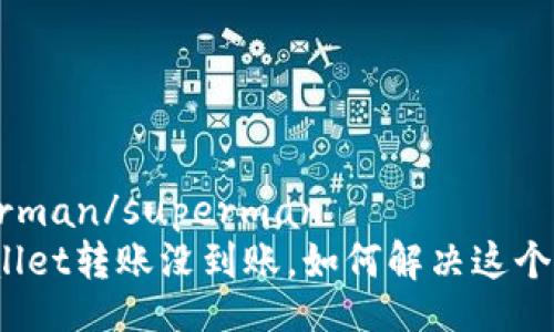 superman/superman
tpWallet转账没到账，如何解决这个问题？