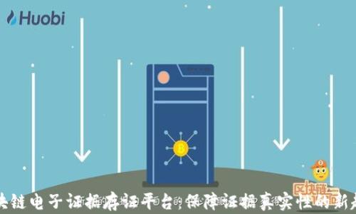 
区块链电子证据存证平台：保障证据真实性的新趋势