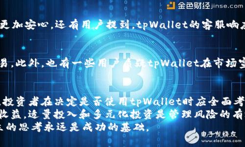 上tpWallet的项目靠谱吗？全面分析与深度解密
tpWallet, 钱包项目, 区块链, 加密货币, 投资风险/guanjianci

引言
在如今数字加密货币市场快速发展的背景下，钱包项目如雨后春笋般冒出。tpWallet，作为其中一员，迅速引起了投资者的关注。随着越多的人参与到加密货币的世界，大家心中都会出现一个共通的问题：“上tpWallet的项目靠谱吗？”本文将从多个角度分析这一问题，帮助读者做出明智的投资决策。

tpWallet简介
tpWallet是一款基于区块链技术构建的数字钱包，旨在为用户提供简单、安全、高效的加密货币存储、交易及管理服务。这款钱包支持多种主流数字货币的存储与转账，包括但不限于比特币、以太坊以及稳定币等。tpWallet不仅为用户提供方便的操作界面，还通过一系列安全机制确保用户资金的安全。
项目的愿景是成为用户值得信赖的数字资产管理工具，为过去复杂的数字货币交易过程带来更好的用户体验。其开发团队声称，tpWallet在安全性、用户体验和技术支持上具备行业领先的优势。

市场背景及趋势分析
近年来，随着区块链技术的飞速发展，数字货币市场愈发成熟。根据相关数据显示，2023年数字货币的市场总市值已接近两万亿美元，活跃用户数量持续增长。与此同时，各类钱包项目的涌现更是为投资者提供了丰富的选择。对于想要进入这个领域的投资者来说，选择一个靠谱的钱包显得尤为重要。
在这种市场背景下，tpWallet的出现可谓是恰逢其时。根据投研数据，tpWallet自上线以来，交易量逐渐上升，其用户反馈也呈良好态势。尽管如此，潜在风险依然存在，这需要深入分析。

tpWallet的优势
在分析tpWallet是否靠谱之前，首先了解其具备哪些优势是必要的。以下几点或许可以为tpWallet的诚信度提供有力的支撑：

h41. 用户友好的界面设计/h4
tpWallet特别注重用户体验，其界面设计，便于新手用户快速上手。大多数钱包项目往往在用户体验上有所欠缺，使得初学者感到困惑。但tpWallet的开发团队通过大量用户反馈不断迭代，使其操作更加直观。这种重视用户需求的态度为tpWallet赢得了不少支持者。

h42. 强化安全机制/h4
安全性是投资者在选择数字钱包时最为看重的因素之一。tpWallet采用了多重安全措施，比如私钥离线存储、双重身份验证以及加密技术等。这一系列措施大大降低了用户资产被盗的风险。此外，tpWallet的安全团队持续监测网络安全状况，确保及时应对可能的威胁。

h43. 多币种支持/h4
tpWallet支持多种主流数字货币，这为用户提供了更多的投资选择。在市场波动时，用户可以灵活选择多种加密资产，从而降低投资风险。这种多样性使得tpWallet吸引了更广泛的用户基础。

围绕tpWallet的争议与风险
虽然tpWallet有不少优势，但在评论投资项目的靠谱性时，任何优点背后都不可避免地伴随风险与争议。

h41. 项目透明度不足/h4
在数字货币领域，项目的透明度被视为其可信度的重要指标。有投资者反映tpWallet在一些关键方面的信息披露不够充分，缺乏对项目进展的实时更新。这种透明度的不足可能导致用户对项目的信任度下降，影响其长期发展。

h42. 竞争压力巨大/h4
数字钱包市场竞争非常激烈，各大项目几乎形成了你追我赶的态势。tpWallet的表现虽然可圈可点，但在与行业巨头竞争时，其市场份额与用户黏性仍有待增强。面对如此竞争压力，tpWallet如何保持增长显得尤为重要。

h43. 潜在的法律风险/h4
区块链和加密货币的法律监管正在逐渐加强，各国出台了一系列政策来规范市场行为。若tpWallet未能及时遵守相关法律法规，可能面临法律风险，这对用户的资产安全及项目持续运营都将产生影响。

用户反馈：真实的声音
为了更全面地分析tpWallet的靠谱性，调查了若干用户的反馈。可以看到，用户对tpWallet的评价有高有低，各有侧重：

h4正面反馈/h4
一些用户表示，tpWallet操作便捷，资金存取迅速。他们对tpWallet的安全性表示满意，认为其多重保护机制让他们使用的时候更加安心。还有用户提到，tpWallet的客服响应很快，能够及时解答疑问，提升了用户体验。

h4负面反馈/h4
相较于正面反馈，赫然于眼的是那些对tpWallet不满的用户。有用户表示，在使用过程中曾遭遇技术问题，导致无法及时进行交易。此外，也有一些用户质疑tpWallet在市场宣传和推广上的信心不足，导致他们对该项目的未来发展感到迷茫。

总结与建议
综上所述，tpWallet在用户体验和安全性等方面拥有一定的优势，但其市场透明度、竞争压力及潜在法律风险也不可忽视。因此，投资者在决定是否使用tpWallet时应全面考量。
对潜在用户而言，建议在决定使用tpWallet之前，先自行了解市场以及该钱包的相关资讯。切勿盲目跟风，更要理性分析风险和收益。适量投入和多元化投资是管理风险的有效手段。最终，选择一个自己信赖的钱包，比简单追求利益更为重要。
通过对tpWallet的各个方面进行分析，相信每位读者都能对这个项目有更清晰的认识。在加密货币的浪潮中，审慎的态度和独立的思考永远是成功的基础。