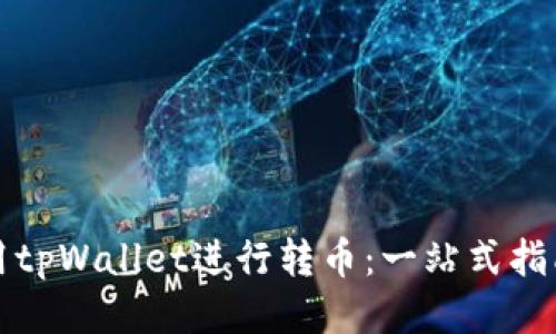 如何使用tpWallet进行转币：一站式指南与技巧