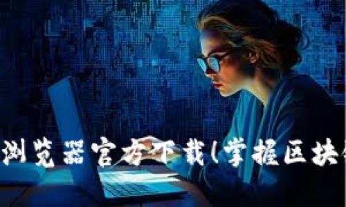 轻松获取区块链浏览器官方下载！掌握区块链趋势，安全无忧