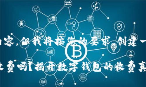 并未给出具体内容，但我将按您的要求，创建一个和理解阐述。

tpWallet收款收费吗？揭开数字钱包的收费真相与省钱技巧