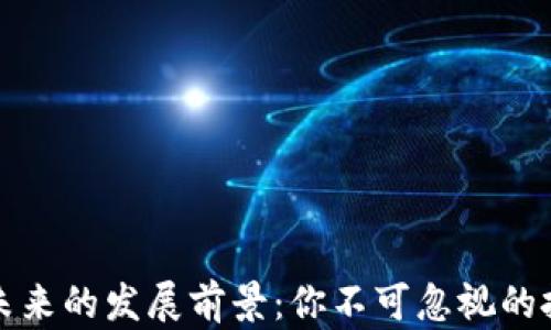 
区块链未来的发展前景：你不可忽视的投资机会