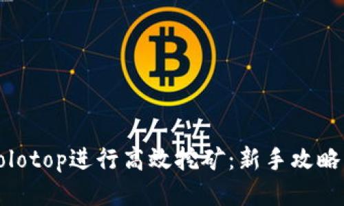 如何利用Solotop进行高效挖矿：新手攻略与技巧分享