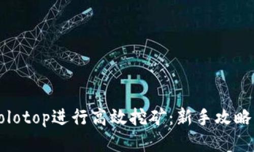 如何利用Solotop进行高效挖矿：新手攻略与技巧分享