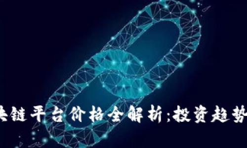 2023年区块链平台价格全解析：投资趋势与市场动态