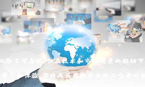 个股投资必看！区块链股龙头股票一览表及投资策略

区块链,股票,投资,龙头股,市场分析/guanjianci

引言：区块链技术的崛起
近年来，区块链技术如雨后春笋般迅速崛起，成为投资者们关注的热点。区块链以其去中心化、不可篡改的特点，正在推动各行各业的变革。从金融、物流到医疗，区块链都展现出了强大的应用潜力。而随着技术的不断演进，相关企业和股票的表现也引来了众多投资者的目光。

定义：什么是区块链股
区块链股是指那些主要从事区块链技术开发及应用的公司的股票。这些公司可能会直接涉及区块链平台的建设、数字货币的交易、智能合约的实施，甚至是为其他企业提供区块链解决方案。投资这些公司，无疑是希望借助区块链技术的发展红利。然而，如何在众多区块链股中选择优质龙头股，将是每一个投资者需要认真思考的问题。

为何选择区块链龙头股
区块链龙头股是指在某一领域内具有领先地位的公司。选择这些公司的股票，不仅因为它们在技术和市场上的优势，更因为它们可能会受到政策支持和市场认可。投资龙头股，可以有效分散风险，提升收益概率。此外，随着区块链应用的逐步普及，这些公司的股价潜力也值得期待。

区块链龙头股票的特点
区块链龙头股票通常具有以下几个特点：
ul
    listrong技术实力雄厚：/strong这些企业通常掌握核心技术，拥有强大的研发能力，能够不断创新和提升服务。/li
    listrong市场份额领先：/strong在区块链行业内有显著的市场占有率，能够吸引更多用户。/li
    listrong政策支持：/strong区块链技术受政策利好的影响较大，龙头股往往能更好地把握政策红利。/li
    listrong业务多元化：/strong除了核心业务，很多龙头股还在布局其他相关产业，以拓宽收入来源。/li
/ul

一览：区块链股龙头股票推荐
接下来，我们将为大家推荐几只市场上知名的区块链龙头股，供投资者参考：

1. 比特大陆（Bitmain）
比特大陆作为全球领先的区块链硬件厂商，专注于比特币挖矿设备的研发与销售。随着比特币价格的起伏，该公司的市场需求也起伏不定。但凭借着技术实力和市场地位，比特大陆在区块链行业中始终发挥着重要作用。

2. 以太坊（Ethereum）
以太坊是当前区块链领域中的重要基础设施，支持智能合约和去中心化应用。作为一个开放的平台，以太坊的生态系统吸引了大量的开发者和企业进入。以太坊不仅在技术上有优势，在市场号召力上也极为强劲。

3. Ripple（瑞波币）
Ripple致力于支付系统的创新，利用区块链技术来快速、安全地进行跨境支付。随着全球金融结构的变化，Ripple受到了越来越多金融机构的青睐。其独特的商业模式和市场布局让其在区块链股中具备了显著优势。

4. 链家网（Lianjia）
链家网不仅是房地产交易平台，更在积极探索区块链在房产交易中的应用。通过区块链技术，使交易过程透明且安全。链家网的区块链应用有望引领房地产行业的转型，因此备受投资者期待。

5. 国内A股上市公司
在国内，已有多家公司将区块链作为发展战略的一部分，进行布局。例如，中科曙光，作为国家级高科技企业，以云计算与大数据为基础，积极探索区块链技术的落地应用。这类企业在未来的市场中也有望成为龙头。

投资策略：如何选股与操作
对于投资者而言，选择合适的区块链龙头股并不是一件简单的事情。以下是一些投资策略，帮助投资者更为科学地选股与操作：
ul
    listrong深入了解项目背景：/strong在投资之前，务必对公司的项目背景、技术实力、财务状况进行深入了解，避免盲目跟风。/li
    listrong关注资讯与政策动态：/strong区块链行业受政策影响较大，投资者需保持对行业动态的敏感性，及时调整投资组合。/li
    listrong技术分析与基本面结合：/strong在选股时，既要分析股票的技术指标，也要关注其基本面，做到全面考量。/li
    listrong分散风险：/strong不可将所有资金集中在单一股票上，建议构建一个多元化的投资组合，以降低风险。/li
/ul

结论：未来展望与总结
区块链技术无疑是未来发展的重要趋势。通过对区块链龙头股的了解，投资者可以更好地把握这一领域的投资机会。虽然区块链市场波动较大，风险不可忽视，但在技术和市场前景的推动下，优质龙头股依旧具备吸引力。希望每位投资者能在信息和策略的帮助下，做出理性的投资决策。

总之，关注区块链股，尤其是这些龙头股票，投资者不仅能在短期获得潜在的回报，更能够在长期持有中收获科技和市场发展的红利。正过程中的学习和体验，都将成为你投资之路上宝贵的财富。在投资之前，请一定要做好功课，做好准备，新机遇总是属于那些做好准备的人。