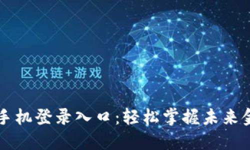 区块链平台手机登录入口：轻松掌握未来金融的第一步