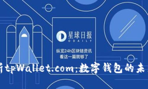 全面解析tpWallet.com：数字钱包的未来与应用