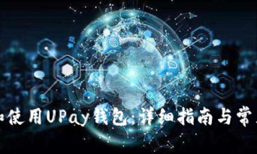 如何下载和使用UPay钱包：详细指南与常见问题解答