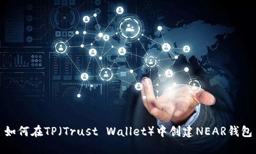 如何在TP（Trust Wallet）中创建NEAR钱包