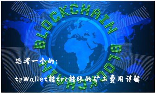 思考一个的:

tpWallet转trc转账的矿工费用详解