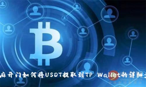  芝麻开门如何将USDT提取到TP Wallet的详细步骤